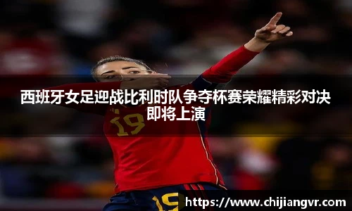 西班牙女足迎战比利时队争夺杯赛荣耀精彩对决即将上演